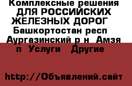Комплексные решения ДЛЯ РОССИЙСКИХ ЖЕЛЕЗНЫХ ДОРОГ - Башкортостан респ., Аургазинский р-н, Амзя п. Услуги » Другие   
